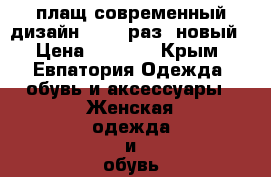 плащ,современный дизайн,46-48 раз.,новый › Цена ­ 2 000 - Крым, Евпатория Одежда, обувь и аксессуары » Женская одежда и обувь   
